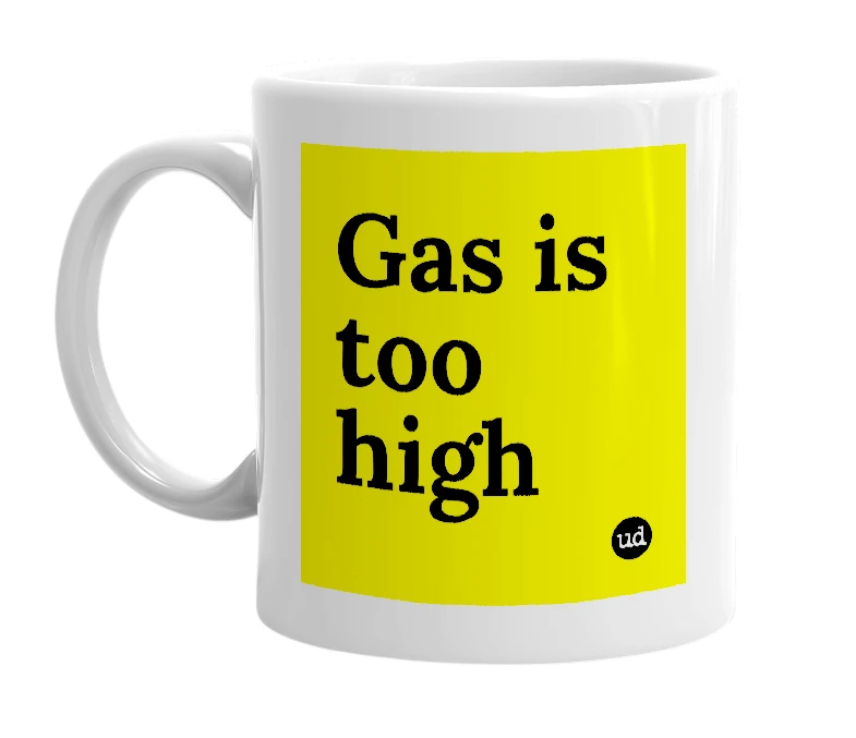 White mug with 'Gas is too high' in bold black letters