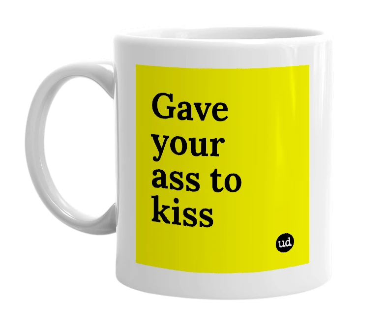 White mug with 'Gave your ass to kiss' in bold black letters