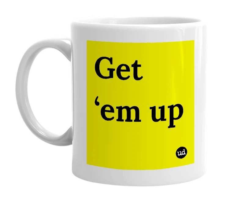 White mug with 'Get ‘em up' in bold black letters