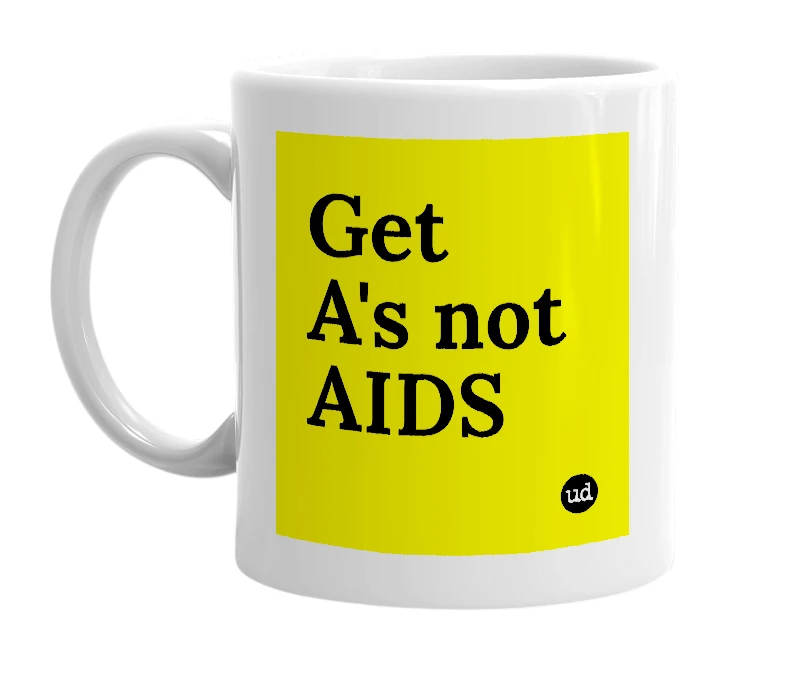 White mug with 'Get A's not AIDS' in bold black letters
