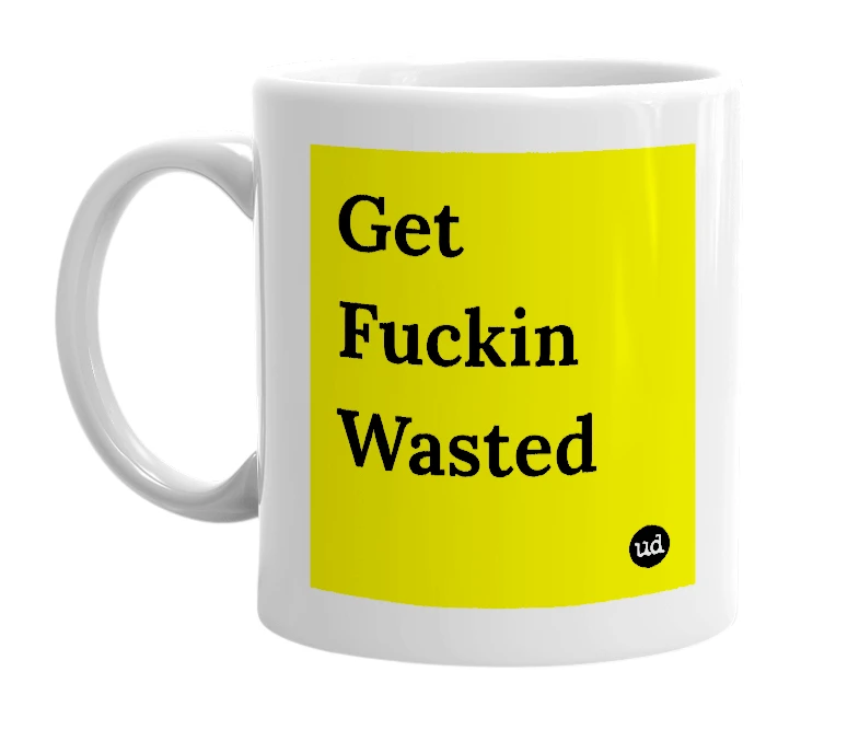 White mug with 'Get Fuckin Wasted' in bold black letters