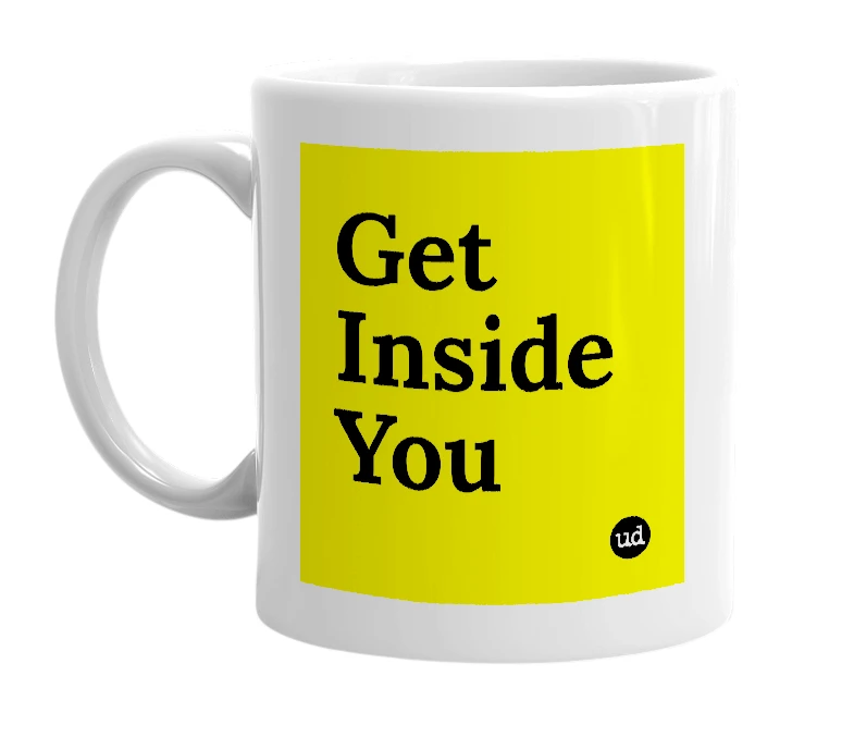 White mug with 'Get Inside You' in bold black letters