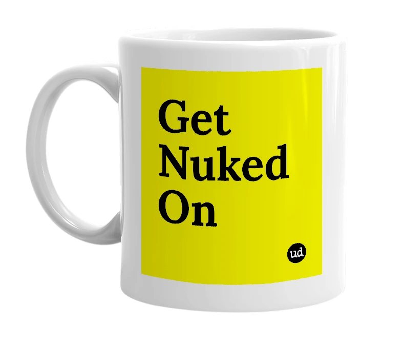 White mug with 'Get Nuked On' in bold black letters