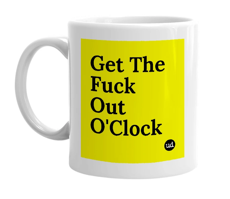 White mug with 'Get The Fuck Out O'Clock' in bold black letters