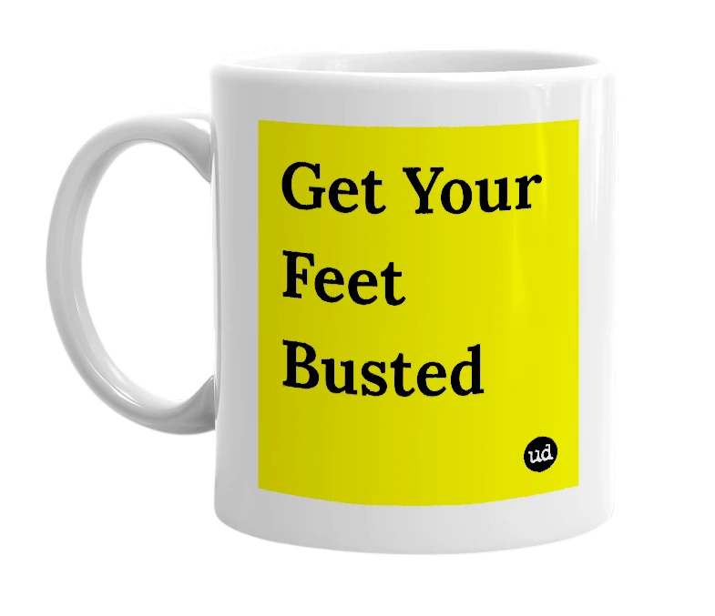 White mug with 'Get Your Feet Busted' in bold black letters