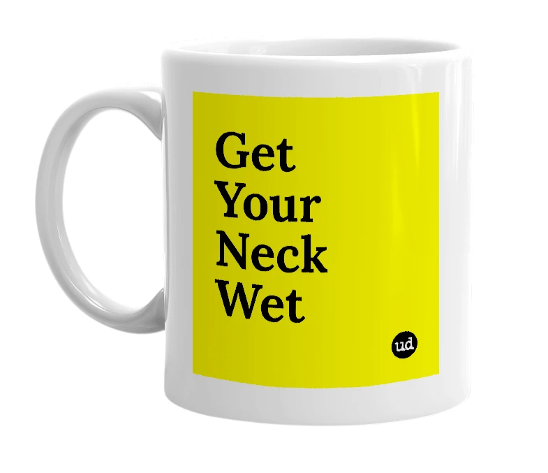 White mug with 'Get Your Neck Wet' in bold black letters