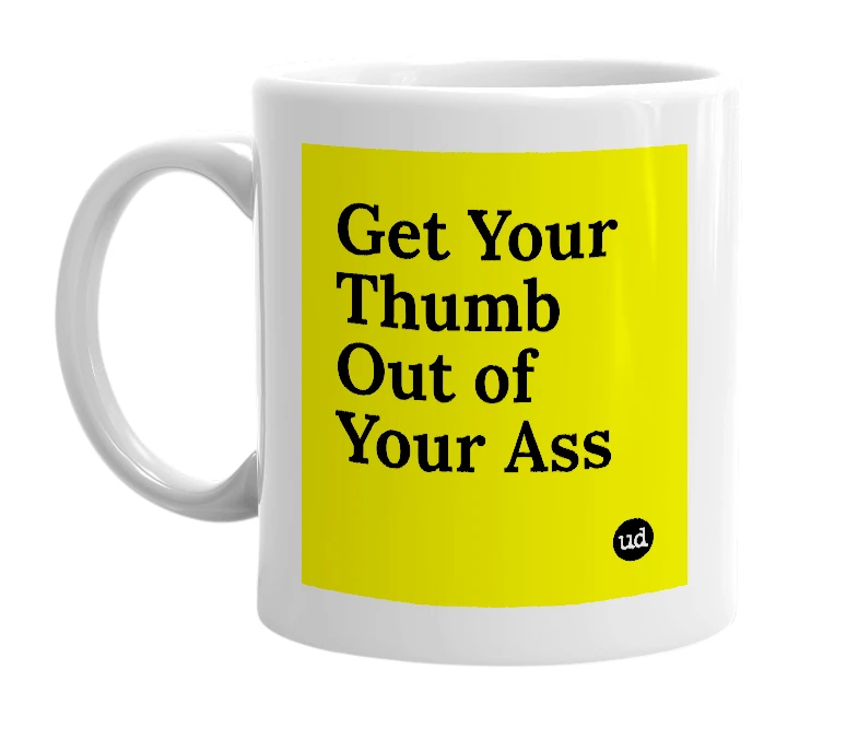 White mug with 'Get Your Thumb Out of Your Ass' in bold black letters