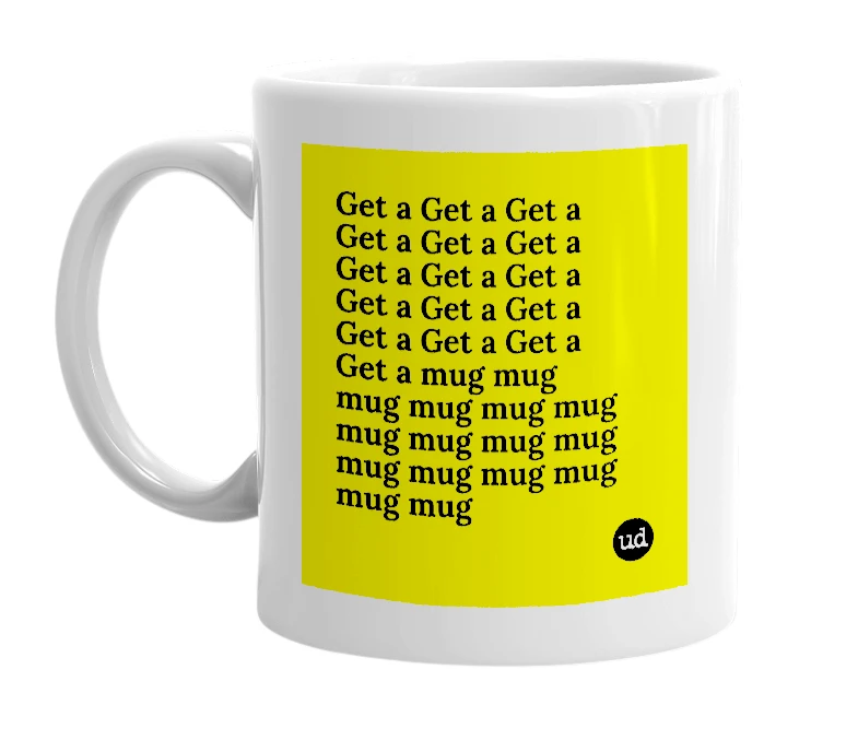 White mug with 'Get a Get a Get a Get a Get a Get a Get a Get a Get a Get a Get a Get a Get a Get a Get a Get a mug mug mug mug mug mug mug mug mug mug mug mug mug mug mug mug' in bold black letters