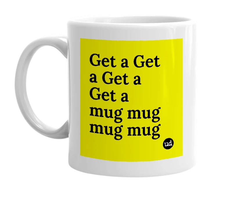 White mug with 'Get a Get a Get a Get a mug mug mug mug' in bold black letters