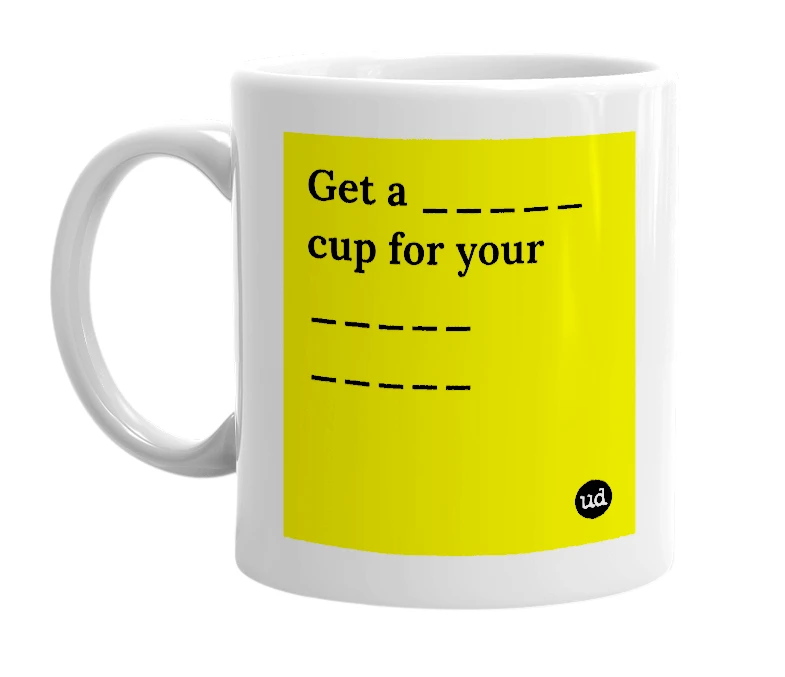 White mug with 'Get a _____ cup for your _____ _____' in bold black letters
