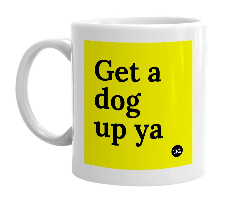 White mug with 'Get a dog up ya' in bold black letters