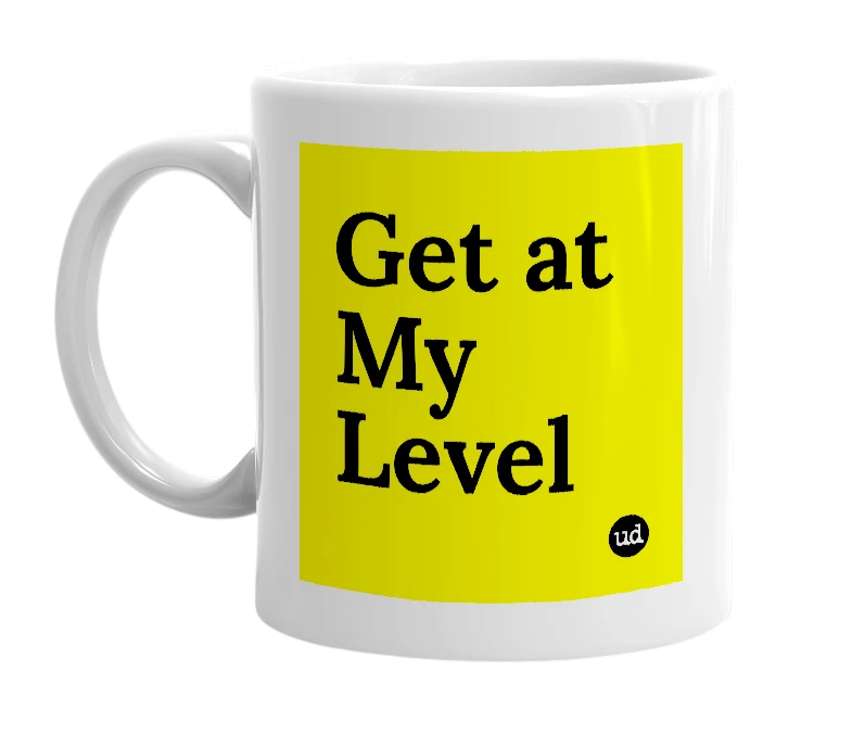 White mug with 'Get at My Level' in bold black letters