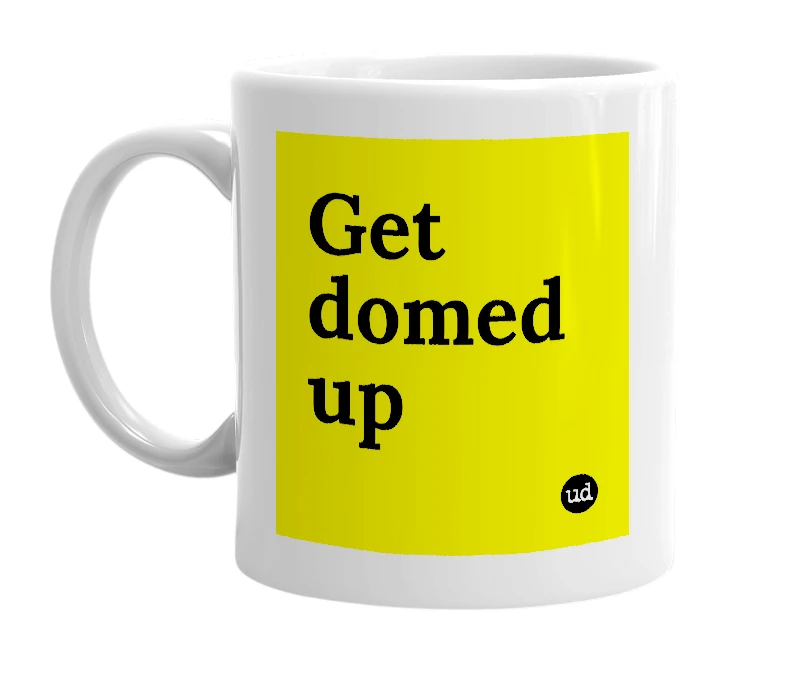 White mug with 'Get domed up' in bold black letters