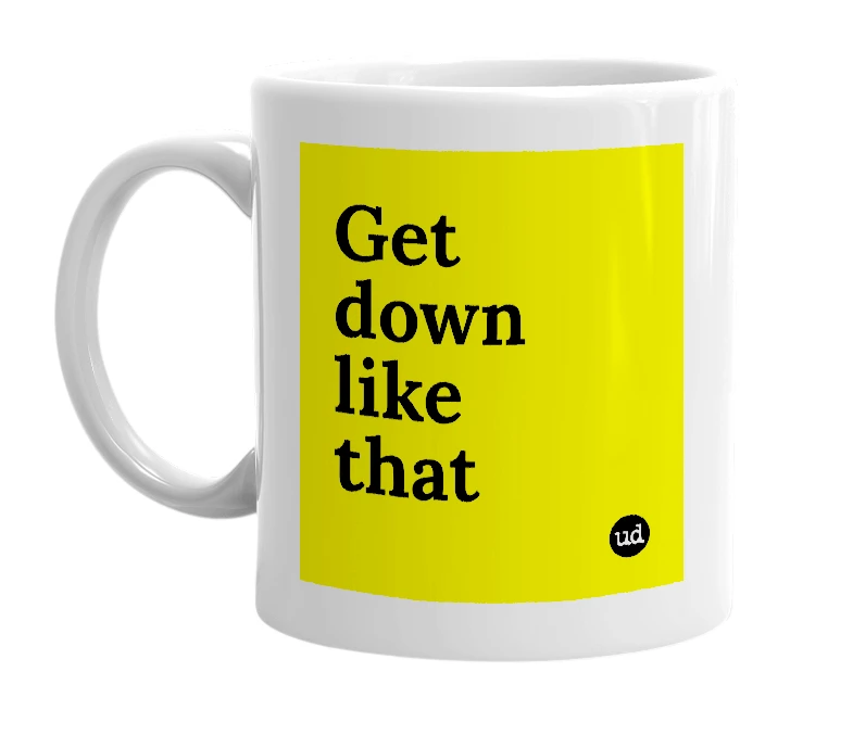 White mug with 'Get down like that' in bold black letters