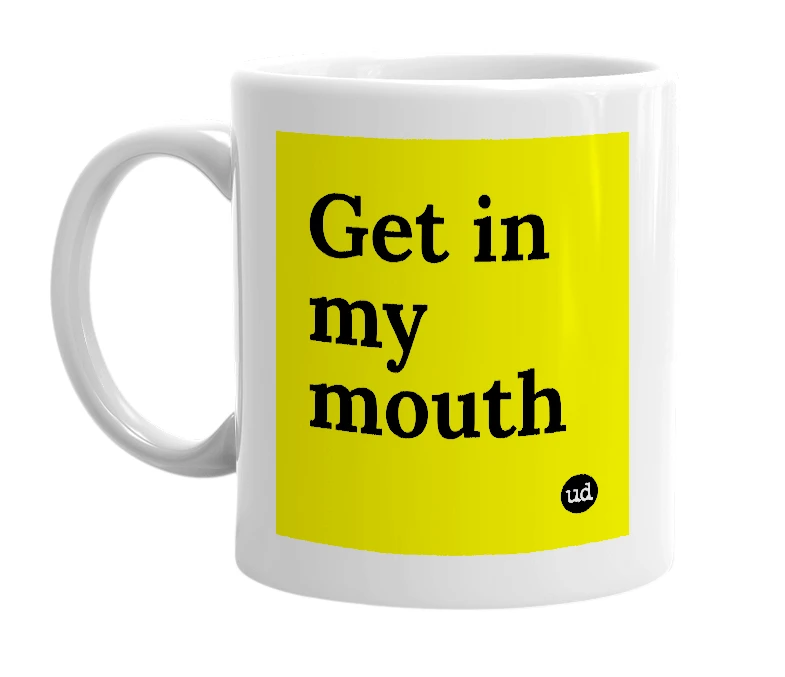 White mug with 'Get in my mouth' in bold black letters
