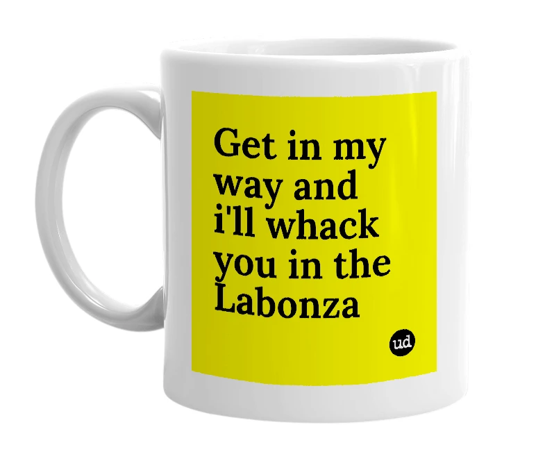 White mug with 'Get in my way and i'll whack you in the Labonza' in bold black letters