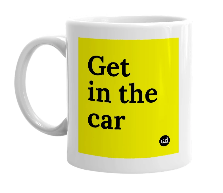 White mug with 'Get in the car' in bold black letters