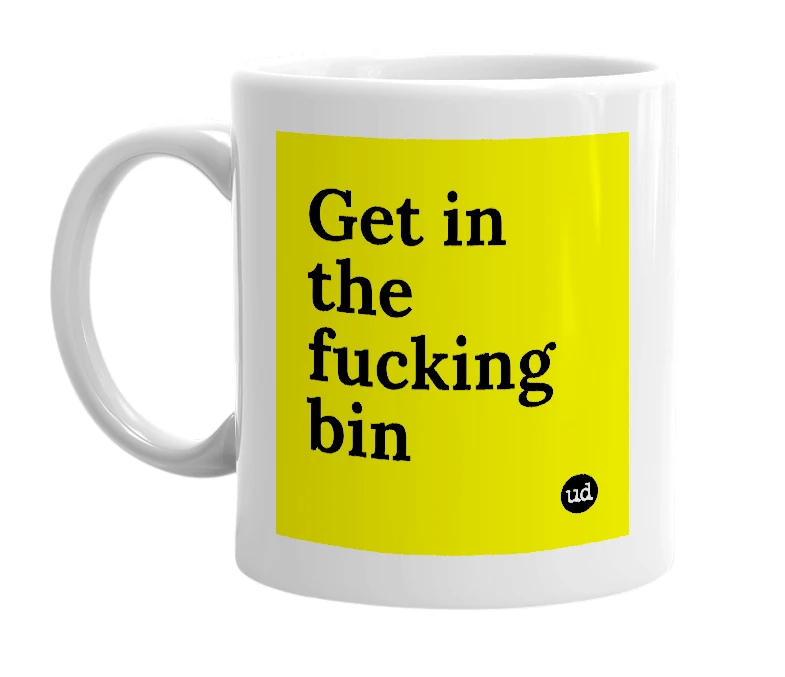 White mug with 'Get in the fucking bin' in bold black letters