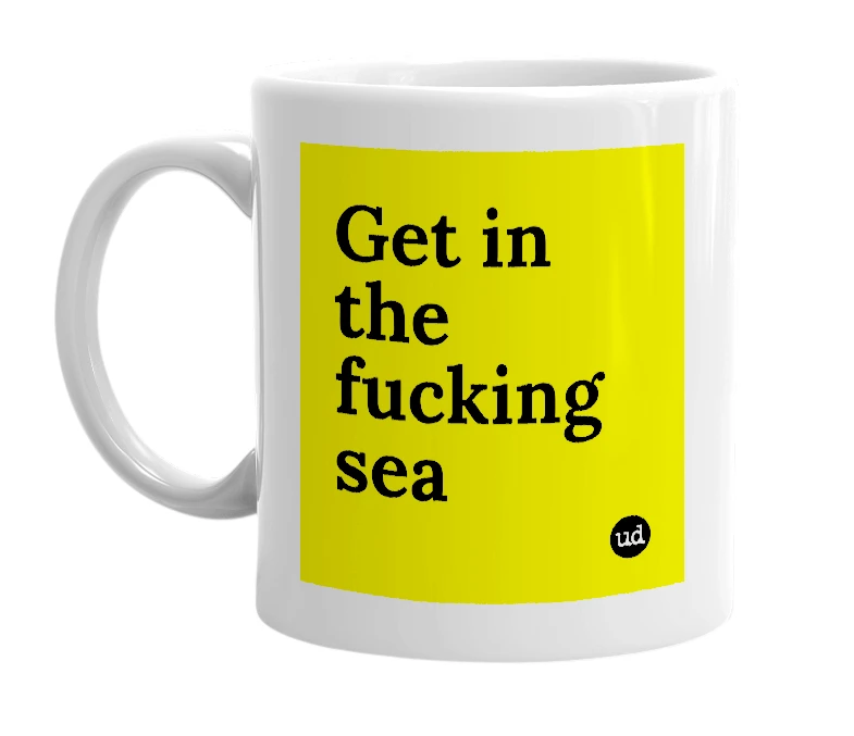 White mug with 'Get in the fucking sea' in bold black letters