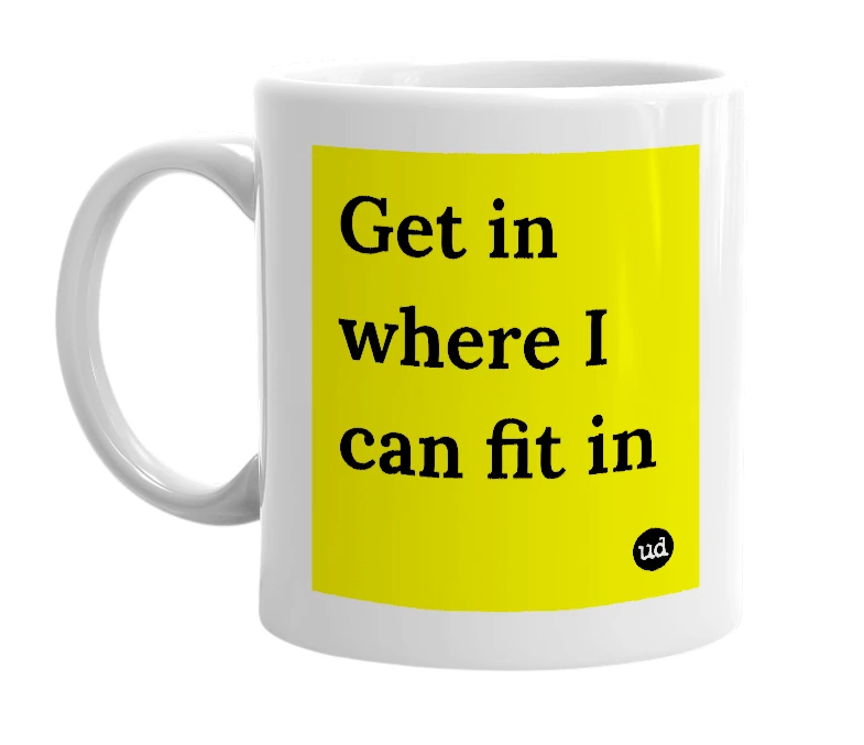 White mug with 'Get in where I can fit in' in bold black letters