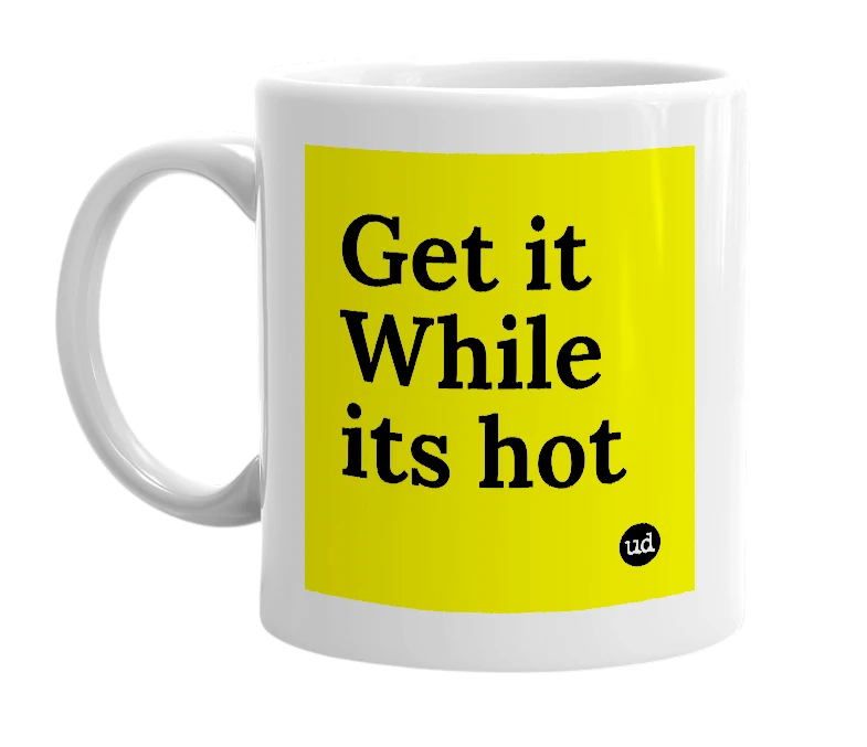 White mug with 'Get it While its hot' in bold black letters