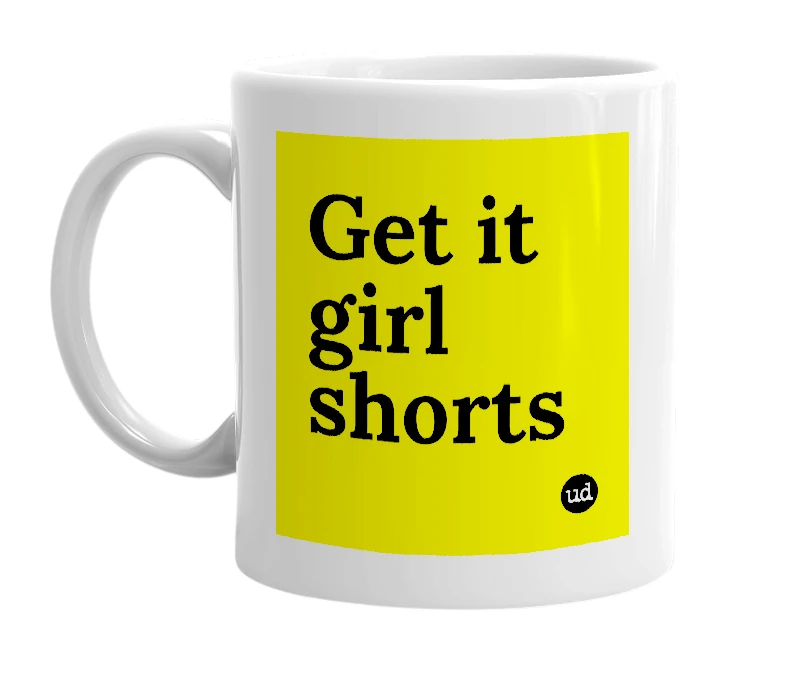 White mug with 'Get it girl shorts' in bold black letters