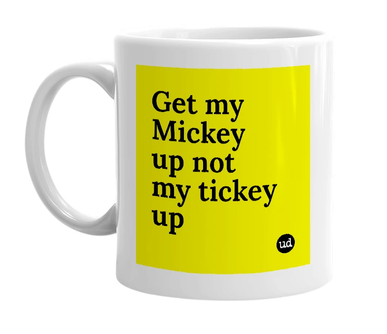 White mug with 'Get my Mickey up not my tickey up' in bold black letters