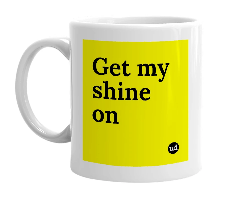 White mug with 'Get my shine on' in bold black letters