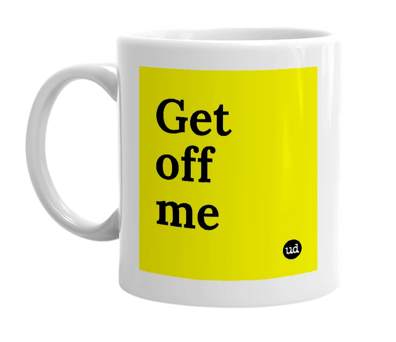 White mug with 'Get off me' in bold black letters