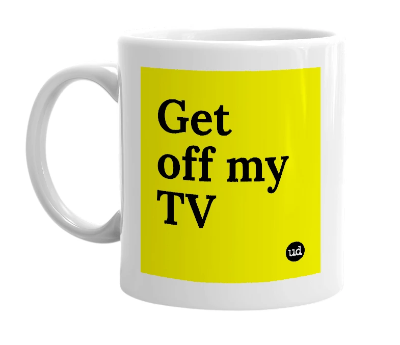 White mug with 'Get off my TV' in bold black letters
