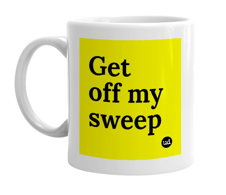 White mug with 'Get off my sweep' in bold black letters