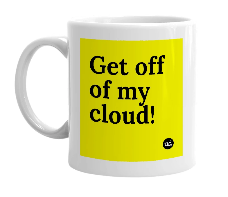White mug with 'Get off of my cloud!' in bold black letters