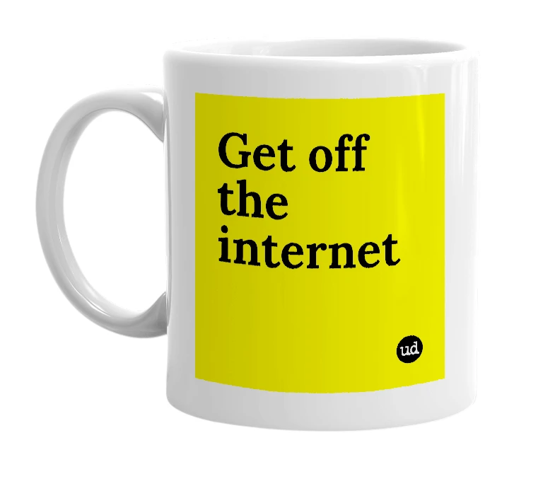 White mug with 'Get off the internet' in bold black letters