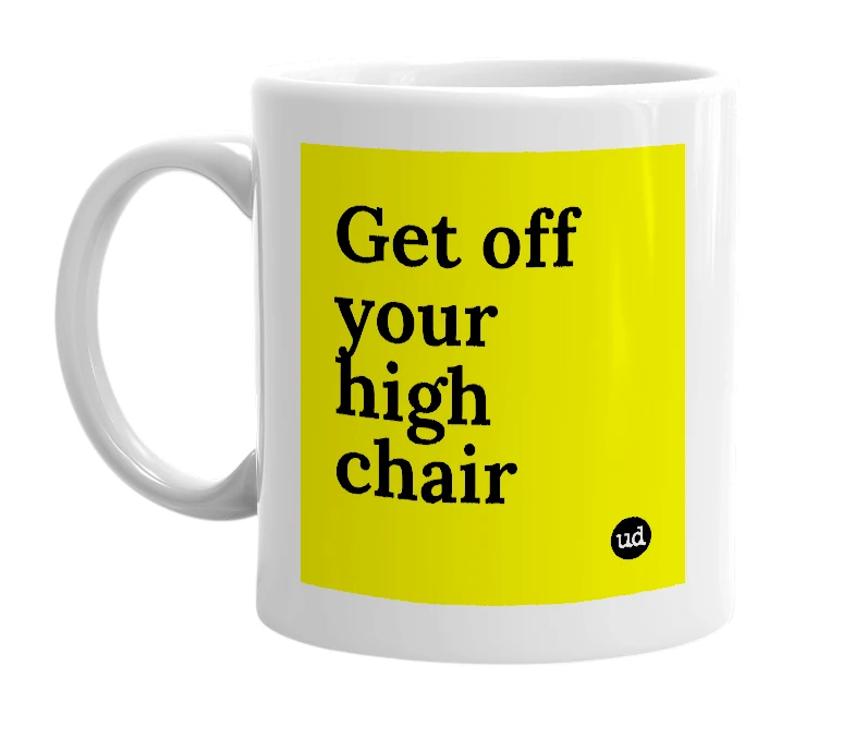 White mug with 'Get off your high chair' in bold black letters