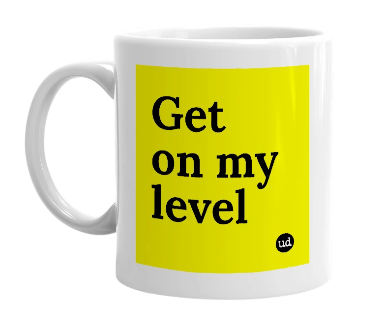 White mug with 'Get on my level' in bold black letters