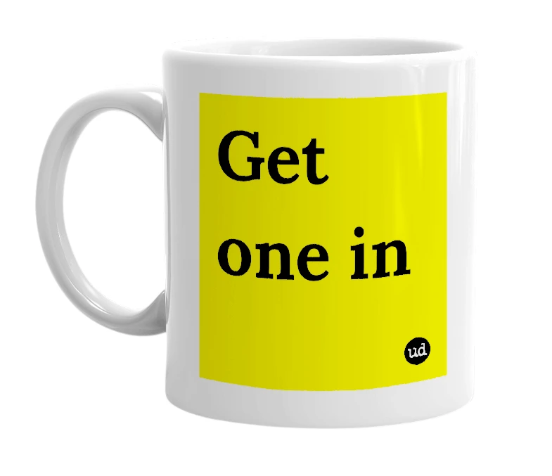 White mug with 'Get one in' in bold black letters