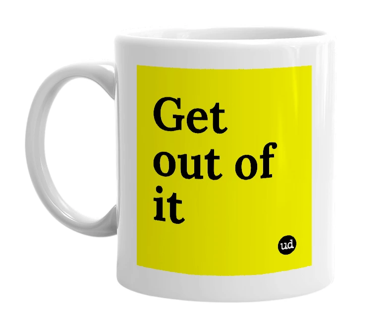 White mug with 'Get out of it' in bold black letters