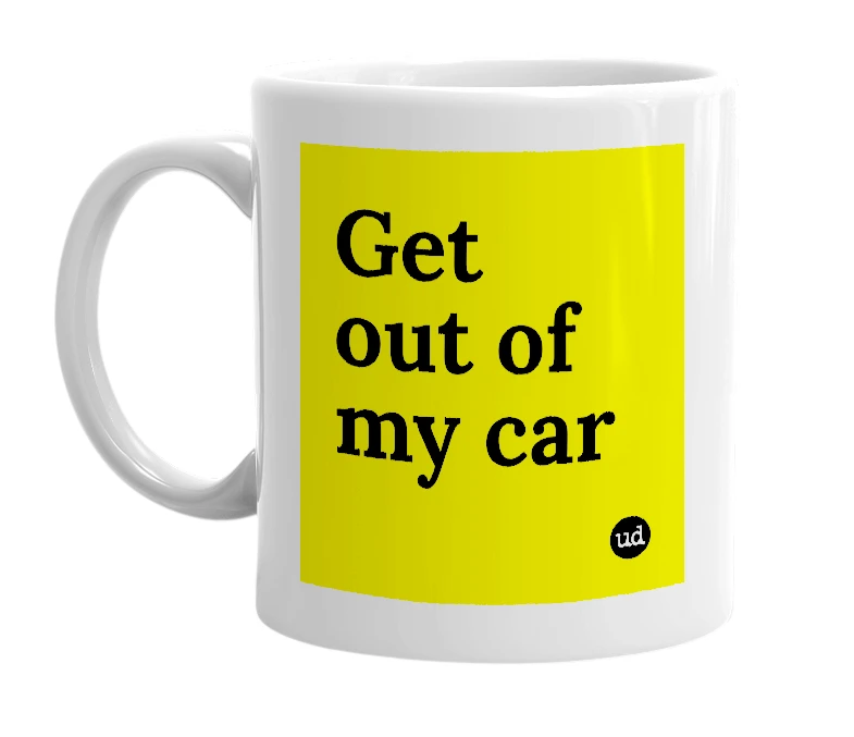 White mug with 'Get out of my car' in bold black letters