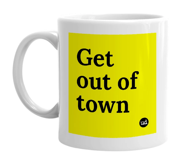 White mug with 'Get out of town' in bold black letters