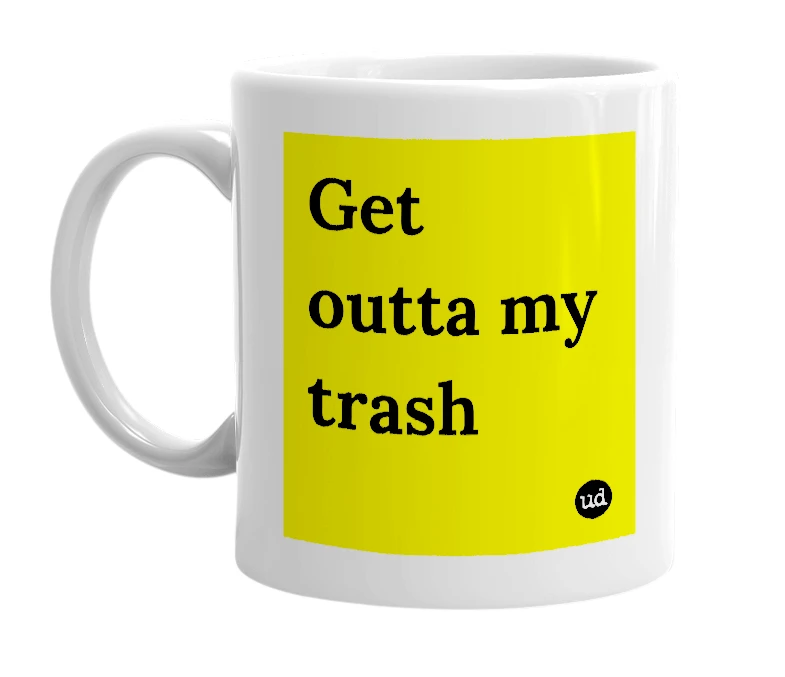 White mug with 'Get outta my trash' in bold black letters
