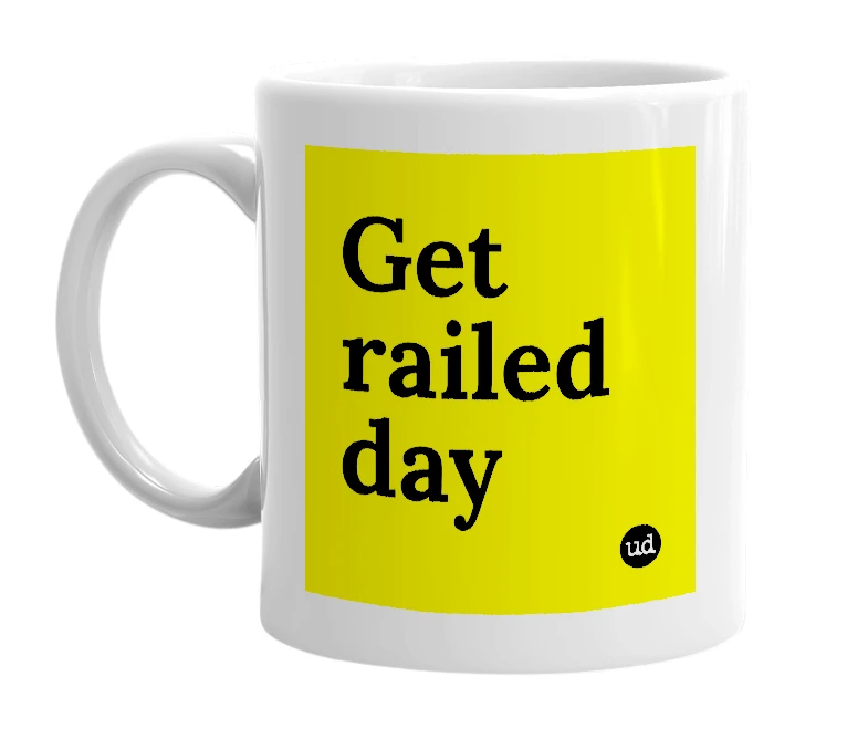 White mug with 'Get railed day' in bold black letters