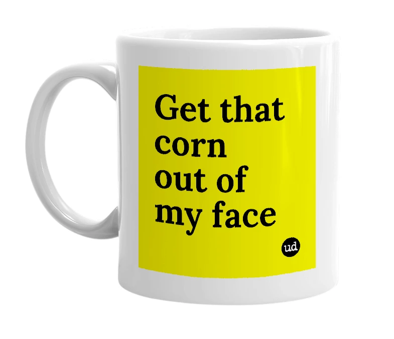 White mug with 'Get that corn out of my face' in bold black letters