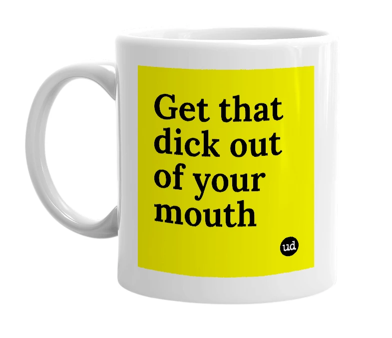 White mug with 'Get that dick out of your mouth' in bold black letters