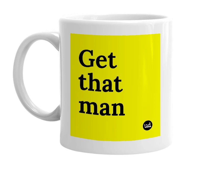 White mug with 'Get that man' in bold black letters