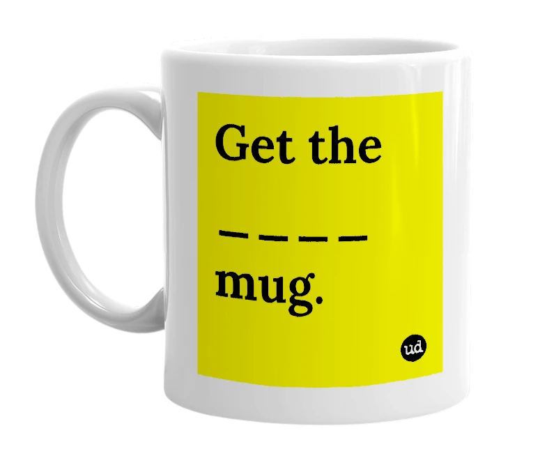 White mug with 'Get the ____ mug.' in bold black letters