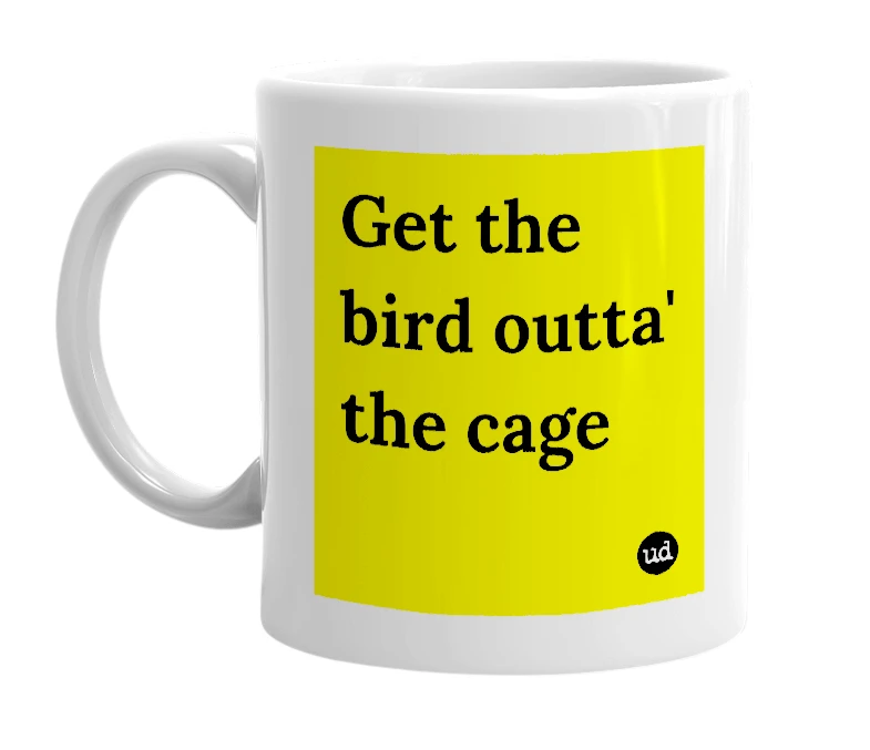 White mug with 'Get the bird outta' the cage' in bold black letters