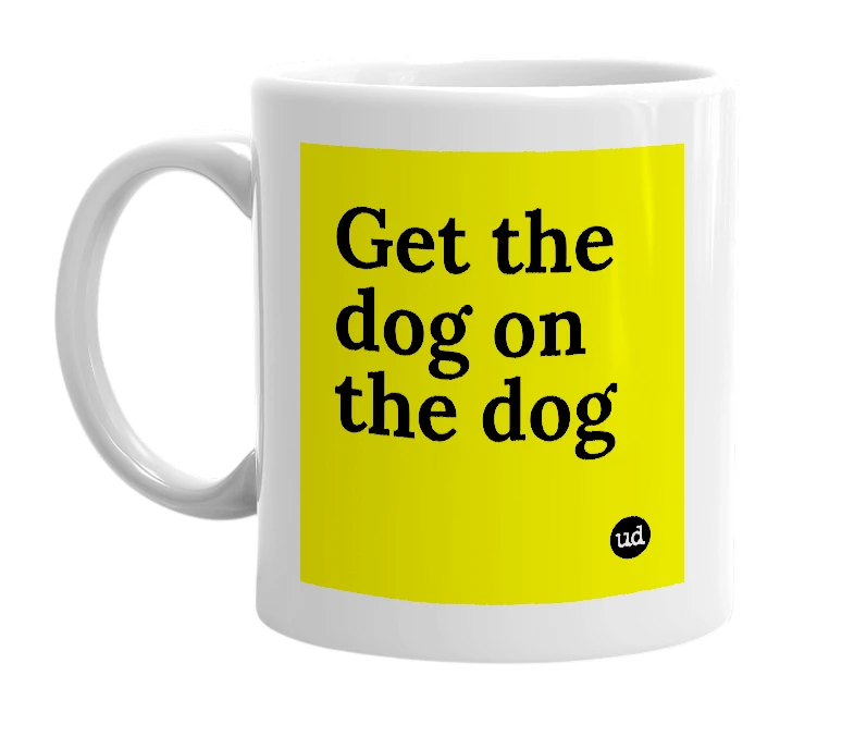 White mug with 'Get the dog on the dog' in bold black letters