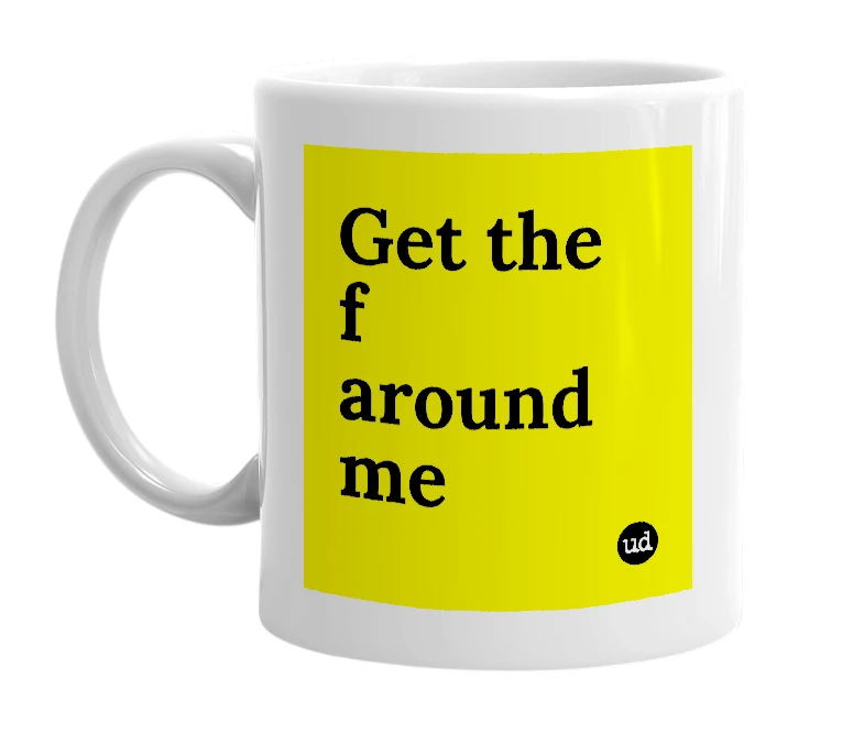 White mug with 'Get the f around me' in bold black letters
