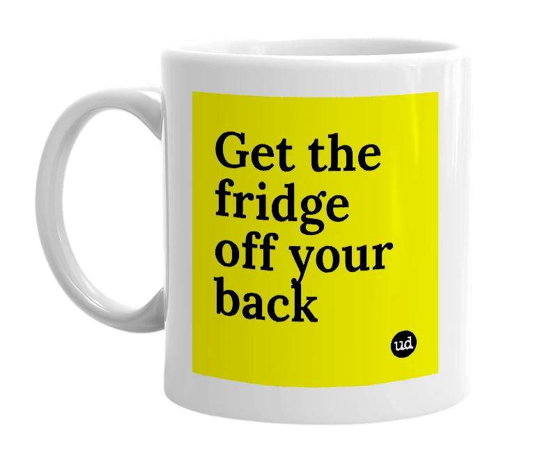 White mug with 'Get the fridge off your back' in bold black letters