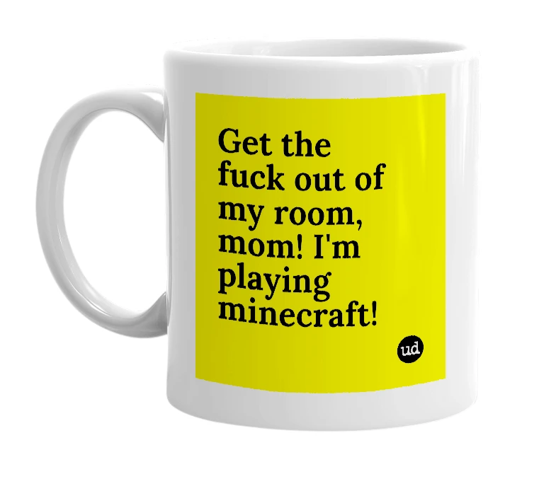 White mug with 'Get the fuck out of my room, mom! I'm playing minecraft!' in bold black letters